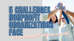 5 Challenges Nonprofit Organizations Face and How Managed IT Services Can Help
