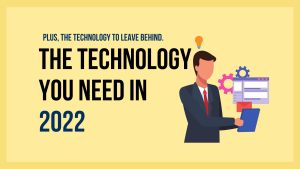 The Technology You Need in 2022. Plus, the Technology to Leave Behind.