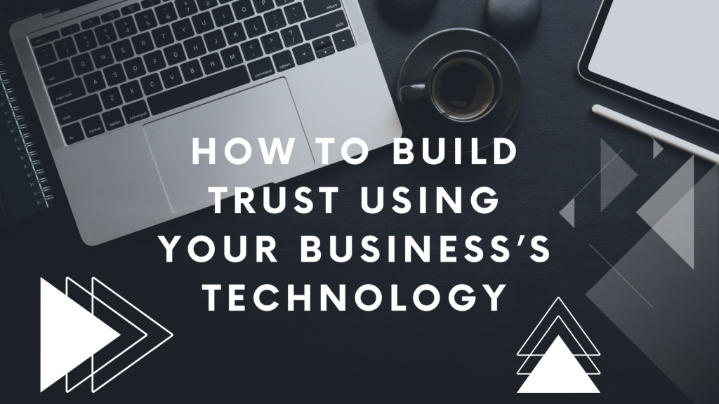 How to Build Trust Using Your Business’s Technology