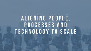 Aligning People, Processes and Technology to Scale