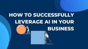 How to Successfully Leverage AI in Your Business