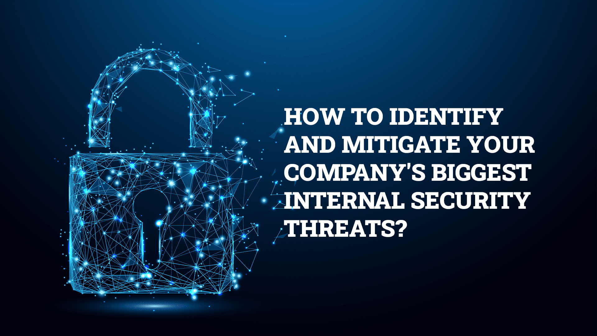 How To Identify and Mitigate Your Company’s Biggest Internal Security Threats?
