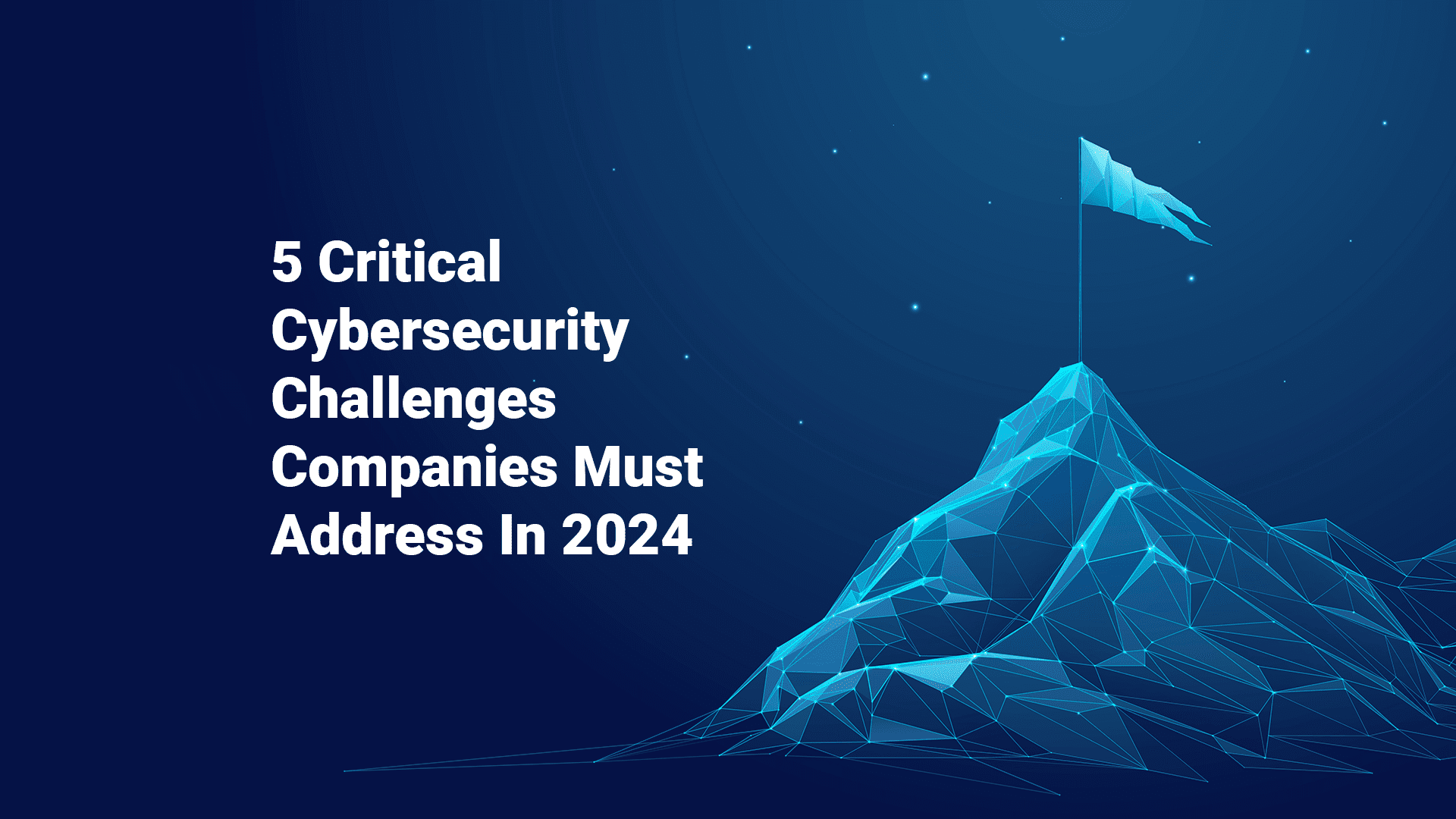 5 Critical Cybersecurity Challenges Companies Must Address In 2024
